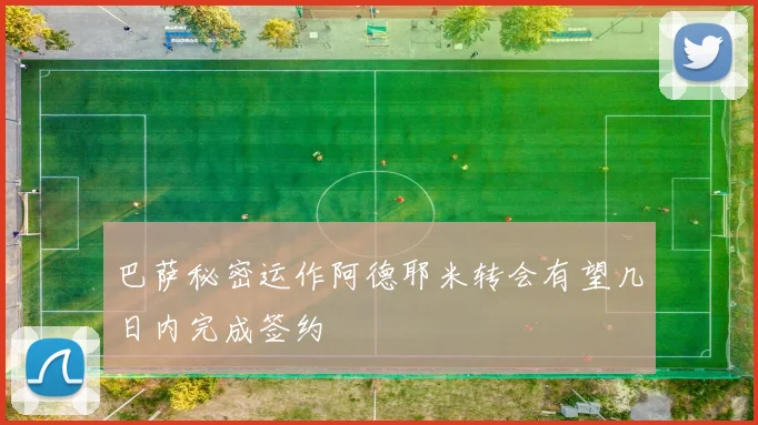巴萨秘密运作阿德耶米转会有望几日内完成签约