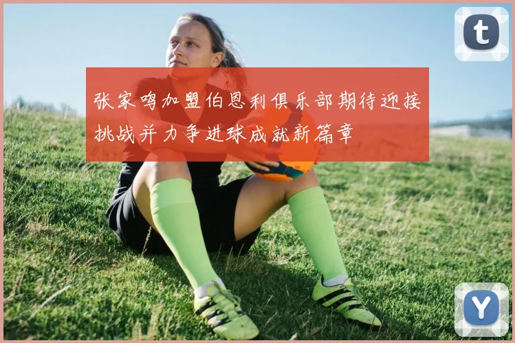 张家鸣加盟伯恩利俱乐部期待迎接挑战并力争进球成就新篇章