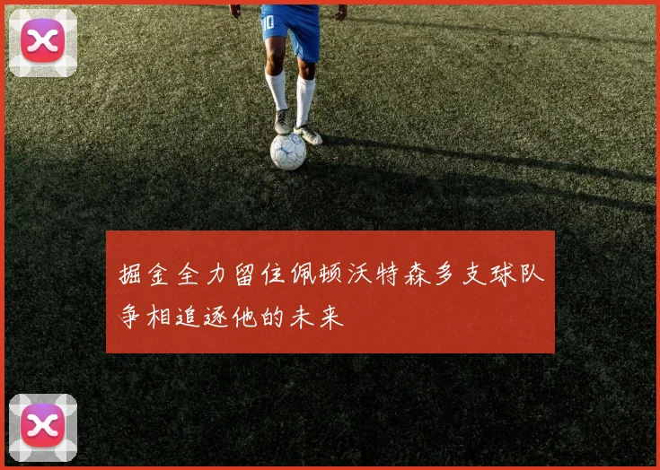 掘金全力留住佩顿沃特森多支球队争相追逐他的未来