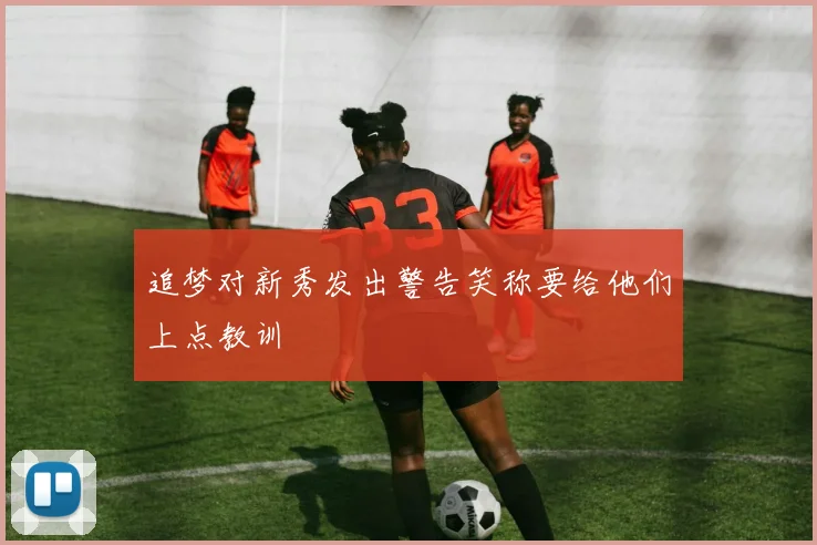追梦对新秀发出警告笑称要给他们上点教训