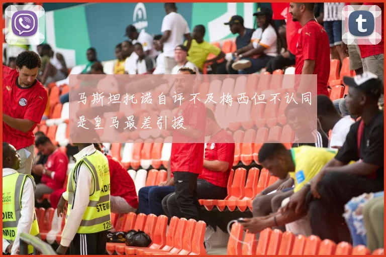 马斯坦托诺自评不及梅西但不认同是皇马最差引援