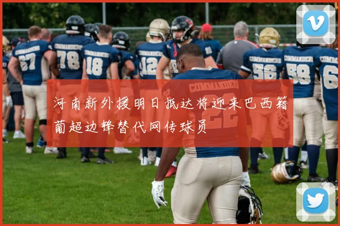 河南新外援明日抵达将迎来巴西籍葡超边锋替代网传球员