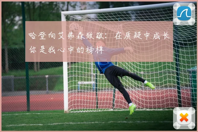 哈登向艾弗森致敬：在质疑中成长你是我心中的榜样