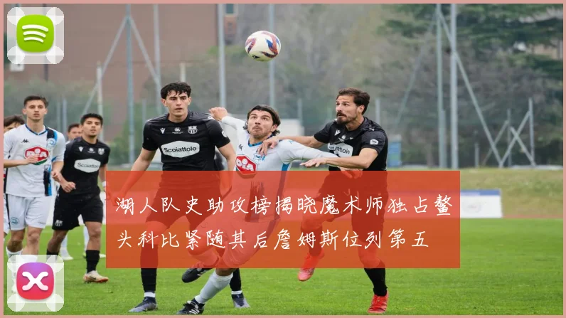 湖人队史助攻榜揭晓魔术师独占鳌头科比紧随其后詹姆斯位列第五