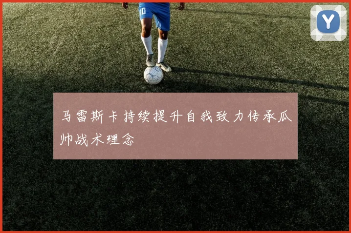 马雷斯卡持续提升自我致力传承瓜帅战术理念