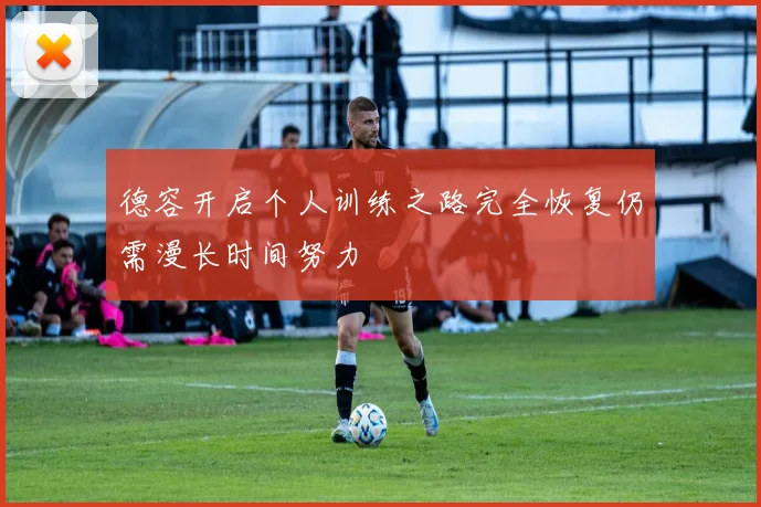 德容开启个人训练之路完全恢复仍需漫长时间努力