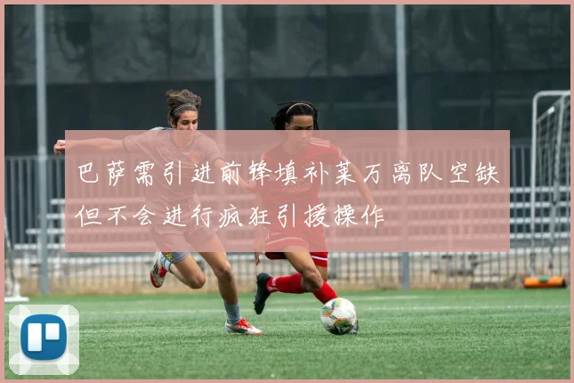 巴萨需引进前锋填补莱万离队空缺但不会进行疯狂引援操作
